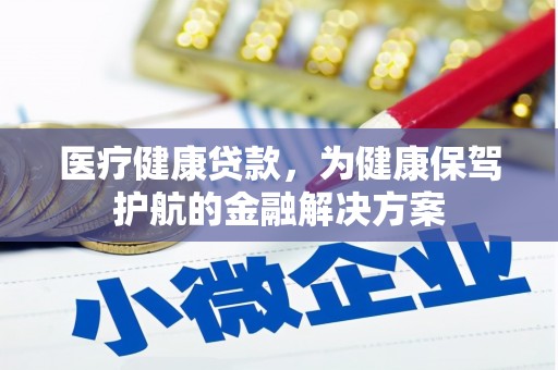 滨州医疗健康贷款，为健康保驾护航的金融解决方案